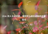 PUBG 双人卡点攻略，掌控双人排位战局的关键技巧