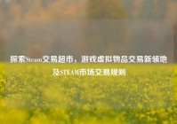 探索Steam交易超市，游戏虚拟物品交易新领地及STEAM市场交易规则