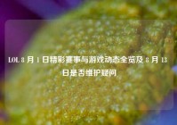 LOL 8 月 1 日精彩赛事与游戏动态全览及 8 月 13 日是否维护疑问