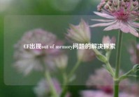 CF出现out of memory问题的解决探索