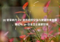 QQ 管家助力 DNF 提供游戏安全与便捷双重保障，兼论与 360 安全卫士谁更好用