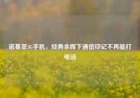 诺基亚3G手机，经典余晖下通信印记不再能打电话