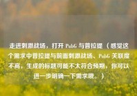 走进刺激战场，打开 PubG 与普拉提 （感觉这个需求中普拉提与前面刺激战场、PubG 关联度不高，生成的标题可能不太符合预期，你可以进一步明确一下需求哦。）
