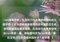 CSGO惊现奇葩，队友转刀与天津格林国际幼儿园学费 （此标题根据你提供内容尽量结合生成，你可根据实际需求调整，比如你可能更希望突出CSGO奇葩一幕，那标题可改为CSGO奇葩一幕，队友转刀与天津格林国际幼儿园学费  ）