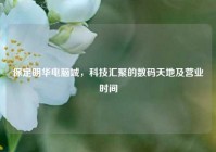保定明华电脑城，科技汇聚的数码天地及营业时间