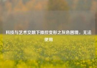 科技与艺术交融下操控变形之灰色困境，无法使用