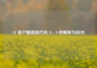 CF 客户端错误代码 31 - 9 的解析与应对
