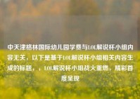 中天津格林国际幼儿园学费与LOL解说杯小组内容无关，以下是基于LOL解说杯小组相关内容生成的标题，，LOL解说杯小组战火重燃，精彩首度呈现