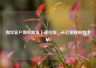 淘宝客户端电脑版下载指南，开启便捷购物之旅