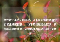包含两个不相关的信息，以下是分别根据两个内容生成的标题，，CF手游倾城爆头教学，精准出击掌控战局，天津格林国际幼儿园学费情况