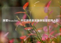 探索Steam.link，开启游戏串流新体验及官网入口