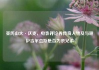 亚历山大·沃克，电影评论界传奇人物及与谢伊吉尔杰斯是否为亲兄弟