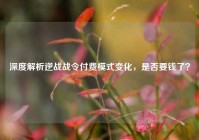深度解析逆战战令付费模式变化，是否要钱了？