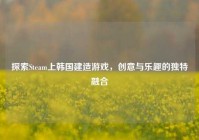 探索Steam上韩国建造游戏，创意与乐趣的独特融合