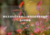 男生主动为女生申请Steam账号及给予家庭账户背后的故事