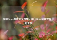 探索Steam游戏大全合集，踏上多元游戏世界开启之旅