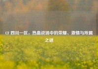 CF 四川一区，热血战场中的荣耀、激情与所属之谜