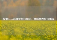 探索Steam商城价格118相关，精彩世界与118错误