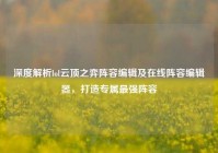 深度解析lol云顶之弈阵容编辑及在线阵容编辑器，打造专属最强阵容