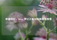 仲夏回忆，Steam 梦幻之旅与短剧在线观看