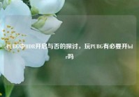 PUBG中HDR开启与否的探讨，玩PUBG有必要开hdr吗