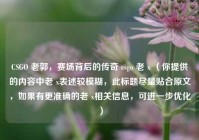 CSGO 老郭，赛场背后的传奇 csgo 老 x （你提供的内容中老 x表述较模糊，此标题尽量贴合原文，如果有更准确的老 x相关信息，可进一步优化）