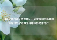 用笔记本打造无线路由，开启便捷网络新体验及探讨笔记本做无线路由器是否可行