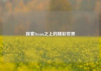 探索Steam之上的精彩世界