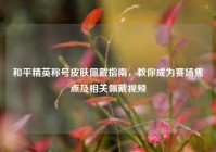 和平精英称号皮肤佩戴指南，教你成为赛场焦点及相关佩戴视频