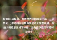 探索LOL转换器，游戏世界里的神奇工具——lol转去 （你给的内容最后表述不太完整准确，我按大概意思生成了标题，若有修改意见可随时提出）