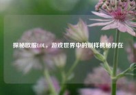 探秘欧服LOL，游戏世界中的别样机秘存在