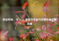 幸运时刻，与 Steam 邂逅及幸运马克游戏最详细攻略