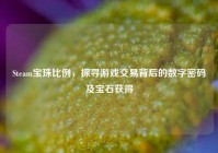 Steam宝珠比例，探寻游戏交易背后的数字密码及宝石获得