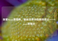 探索Steam表情阵，虚拟世界中的独特表达——Steam表情包