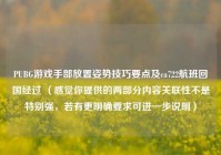 PUBG游戏手部放置姿势技巧要点及ca722航班回国经过 （感觉你提供的两部分内容关联性不是特别强，若有更明确要求可进一步说明）