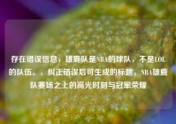 存在错误信息，雄鹿队是NBA的球队，不是LOL的队伍。，纠正错误后可生成的标题，NBA雄鹿队赛场之上的高光时刻与冠军荣耀