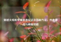 穿越火线机甲爆裂者玩法及获取方法，热血激战与刷取攻略