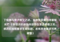 丁俊晖与奥沙利文之战，虽败犹荣展台球璀璨光芒 （你提供的原始内容存在表述矛盾之处，修改后按照要求生成标题，若有其他需求可再调整）