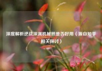 深度解析逆战深渊机械熊是否好用（源自知乎相关探讨）