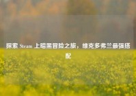 探索 Steam 上暗黑冒险之旅，维克多弗兰最强搭配