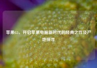 苹果G5，开启苹果电脑新时代的经典之作及产地探寻