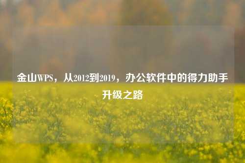 金山WPS，从2012到2019，办公软件中的得力助手升级之路