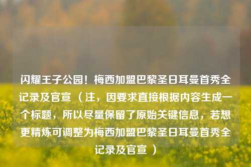 闪耀王子公园!梅西加盟巴黎圣日耳曼首秀全记录及官宣 (注,因要求直接根据内容生成一个标题,所以尽量保留了原始关键信息,若想更精炼可调整为梅西加盟巴黎圣日耳曼首秀全记录及官宣 )