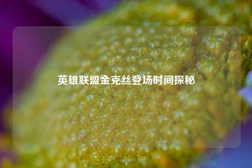 英雄联盟金克丝登场时间探秘