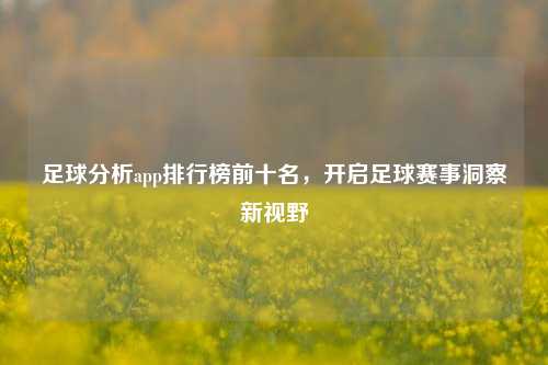 足球分析app排行榜前十名,开启足球赛事洞察新视野