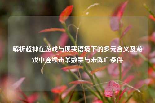 解析超神在游戏与现实语境下的多元含义及游戏中连续击杀数量与未阵亡条件