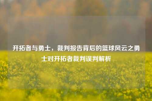 开拓者与勇士,裁判报告背后的篮球风云之勇士对开拓者裁判误判解析