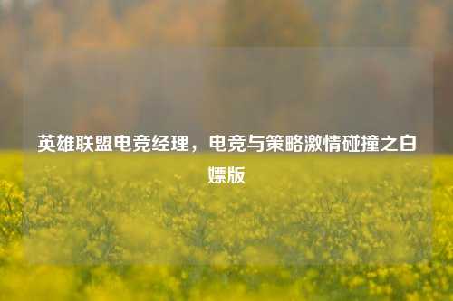 英雄联盟电竞经理，电竞与策略激情碰撞之白嫖版