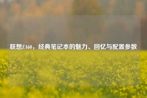 联想Z460，经典笔记本的魅力、回忆与配置参数