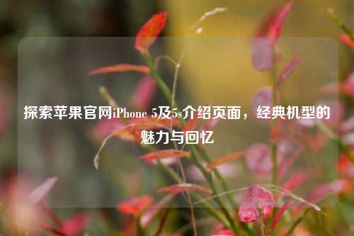探索苹果官网iPhone 5及5s介绍页面,经典机型的魅力与回忆